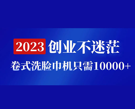 2023創(chuàng)業(yè)不迷茫，卷式洗臉巾機器只需10000+，低投入高生產(chǎn)