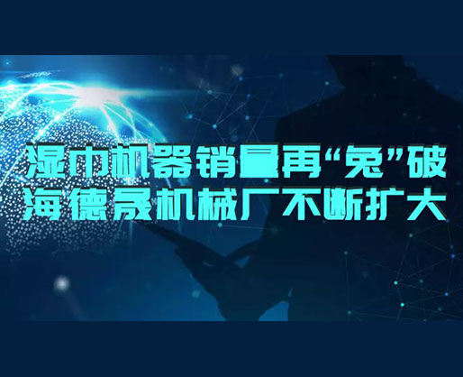 2023濕巾機器銷量再“兔”破 | 海德晟濕巾設備廠不斷擴大