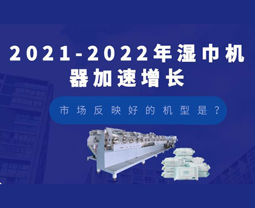 2021-2022年濕巾機器加速增長，市場反映好的機型是？