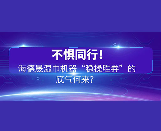 不懼同行！海德晟濕巾機器“穩(wěn)操勝券”的底氣何來？