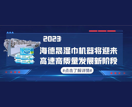 2023，海德晟濕巾機器將迎來高速高質(zhì)量發(fā)展新階段