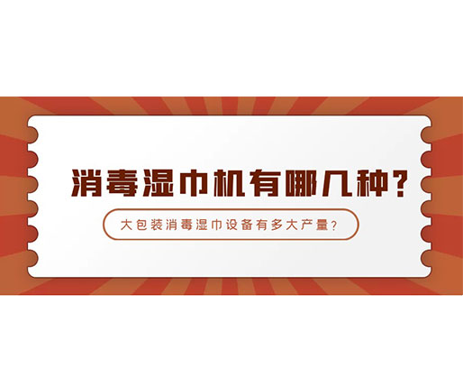 消毒濕巾機有哪幾種？大包裝消毒濕巾設備有多大產(chǎn)量？