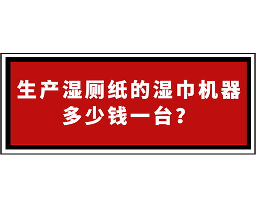 生產(chǎn)濕廁紙的濕巾機(jī)器多少錢一臺(tái)？