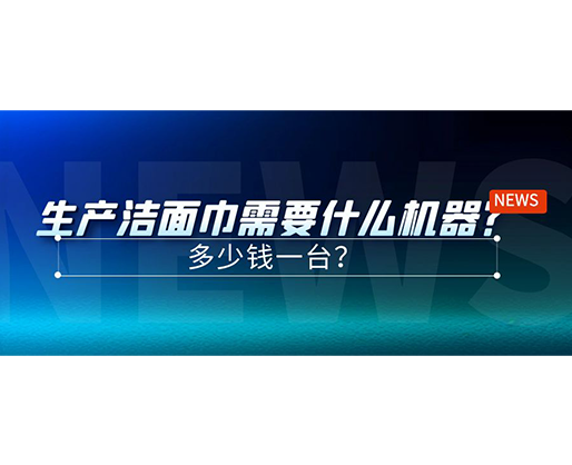 生產(chǎn)潔面巾需要什么機器？多少錢一臺？