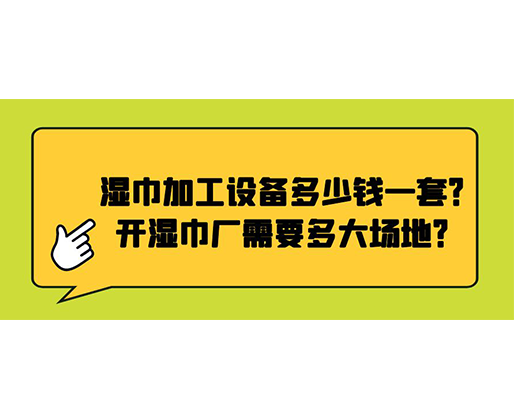 濕巾加工設備多少錢一套？開濕巾廠需要多大場地？