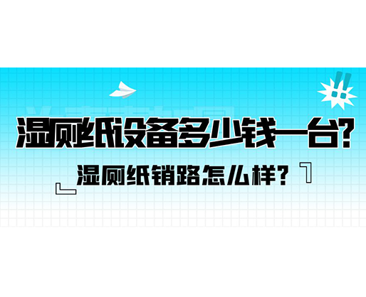 濕廁紙銷路怎么樣？濕廁紙設備多少錢一臺？