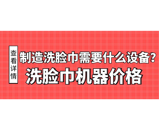 制造洗臉巾需要什么設備？洗臉巾機器價格