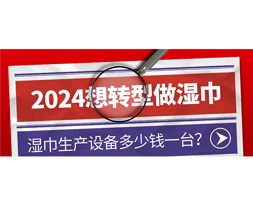 2024想轉型做濕巾，濕巾生產設備多少錢一臺？