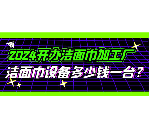 2024開辦潔面巾加工廠，潔面巾設(shè)備多少錢一臺(tái)？