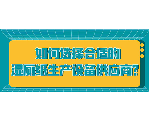 如何選擇合適的濕廁紙生產(chǎn)設(shè)備供應(yīng)商？