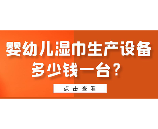 嬰幼兒濕巾生產(chǎn)設(shè)備多少錢(qián)一臺(tái)？