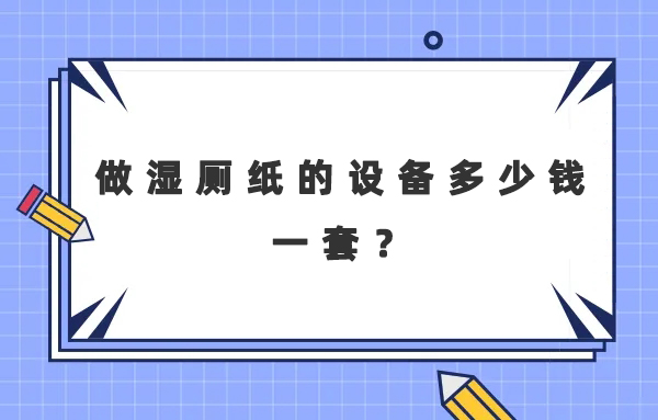 做濕廁紙的設(shè)備多少錢一套？