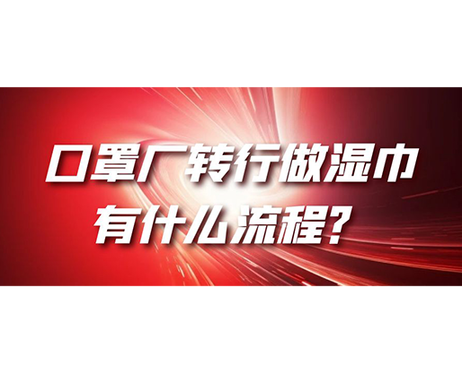 口罩廠轉(zhuǎn)行做濕巾，有什么流程？