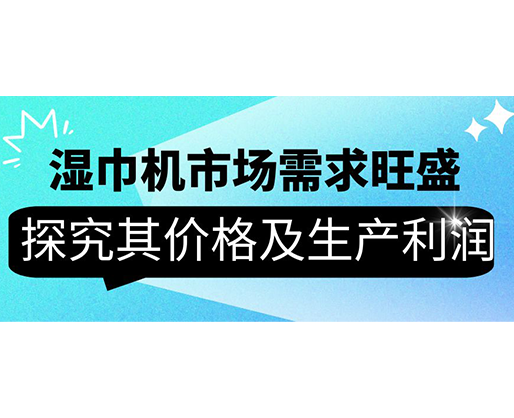 濕巾機(jī)市場(chǎng)需求旺盛，探究其價(jià)格及生產(chǎn)利潤(rùn)