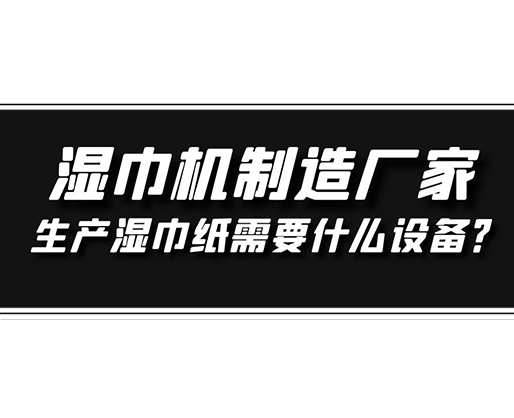 濕巾機(jī)制造廠家，生產(chǎn)濕巾紙需要什么設(shè)備？