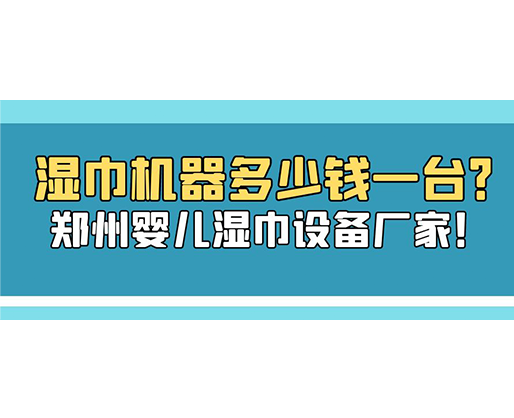 濕巾機(jī)器多少錢一臺？鄭州嬰兒濕巾設(shè)備廠家！