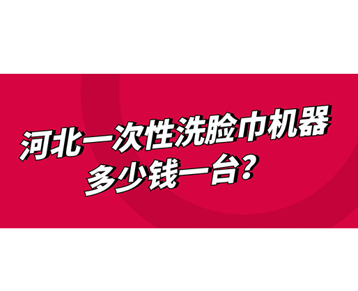 河北一次性洗臉巾機(jī)器多少錢一臺