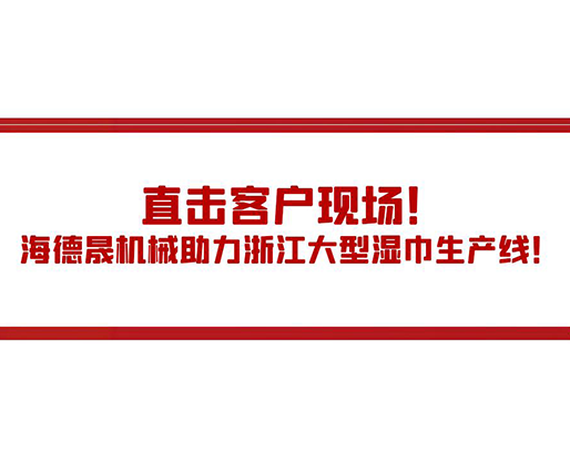 直擊客戶(hù)現(xiàn)場(chǎng)！海德晟機(jī)械助力浙江大型濕巾生產(chǎn)線！