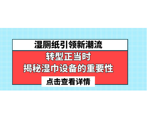 濕廁紙引領(lǐng)新潮流，轉(zhuǎn)型正當(dāng)時-揭秘濕巾設(shè)備的重要性